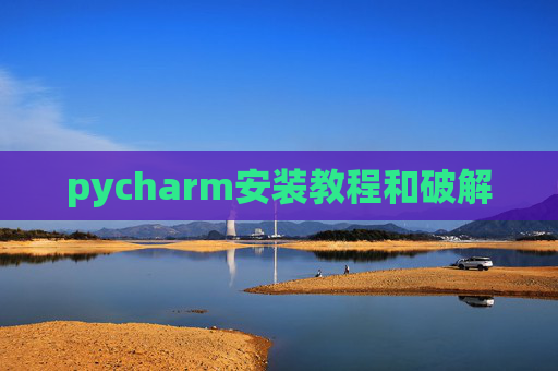 pycharm安装教程和破解 pycharm安装教程和破解